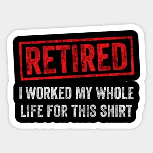 Retired I worked for my whole life for this shirt Sticker